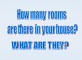 How many rooms are there in your house? WHAT ARE THEY?
