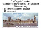 Let’s go to London the Houses of Parliament (the Palace of Westminster). It’s the place of the English Government