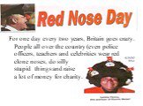 For one day every two years, Britain goes crazy. People all over the country (even police officers, teachers and celebrities wear red clone noses, do silly stupid things and raise a lot of money for charity.