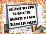 Holidays are over No more fun. Holidays are over School has begun!