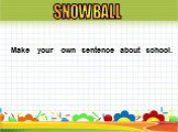 Make your own sentence about school. SNOWBALL