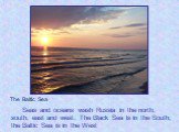 Seas and oceans wash Russia in the north, south, east and west. The Black Sea is in the South; the Baltic Sea is in the West. The Baltic Sea