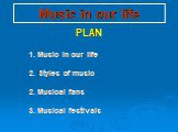 Music in our life. PLAN 1. Music in our life 2. Styles of music 2. Musical fans 3. Musical festivals