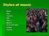 Styles of music. Blues Rap Country Pop Rock Electro Drum and base House Techno