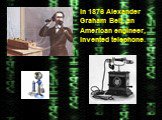 In 1876 Alexander Graham Bell, an American engineer, Invented telephone.