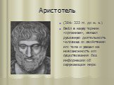 Аристотель. (384- 322 гг. до н. э.) Ввёл в науку термин «организм», связал душевную деятельность человека со свойствами его тела и указал на невозможность его существования без информации об окружающем мире