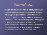 Задумайтесь. Почва относится к легко разрушаемым и практически невосполнимым видам природных ресурсов. Естественные враги почвы — это ветровая и водная эрозия. Сильнейшим образом страдает почва и в результате неумелой хозяйственной деятельности человека. Почвенные ресурсы это настоящее богатство стр