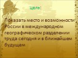 Показать место и возможности России в международном географическом разделении труда сегодня и в ближайшем будущем. Цель: