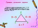 Проверка домашнего задания. В вершинах треугольника размещены числа: 1, 2, 3. Размести по сторонам треугольника числа 4, 5, 6, 7, 8, 9 так, чтобы сумма всех чисел по каждой из сторон равнялась числу 17. 1 2 3 9 + 5 4 + 8 6 + 7