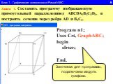 Блок 1. Графические возможности Pascal ABC 9. Задача 1. Составить программу изображающую прямоугольный параллелепипед ABCDA1B1C1D1, и построить сечение через ребра AD и B1C1. Program n1; Uses Crt, GraphABC; begin clrscr; End. Заготовка для программы, подключаем модуль графики.