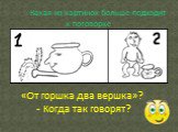 - Какая из картинок больше подходит к поговорке. «От горшка два вершка»? - Когда так говорят?