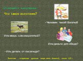 Что такое золотник? - Человек такой богатый. Или зверь совсем рогатый? Или деньги для обеда? - Иль деталь от лисапеда? Золотник - старинная русская мера веса (массы), около 4,3 г. - Отвечайте напрямик: