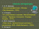 Список литературы. 1 .И. Я. Депман «История арифметики», Москва, «Просвещение», 1965г. 2. С.Коваль «От развлечения к знаниям. Математическая смесь» . Перевод с польского Ольгерд Унгурян . 1975г. 3. Ю.И. Смирнов. «Мир чисел. Занимательные рассказы о математике» ИКФ «МиМ-Экспресс». 1995г. 4. Интернет