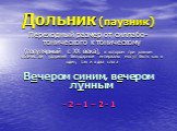 Дольник (паузник). Переходный размер от силлабо-тонического к тоническому (популярный с XX века), в котором при равном количестве ударений безударные интервалы могут быть как в один, так и в два слога Вечером синим, вечером лунным - 2 – 1 – 2 - 1