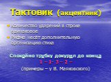 Тактовик (акцентник). Количество ударений в строке одинаковое Рифма несёт дополнительную организацию стиха Спокойно трубку докурил до конца 1 – 1- 3 – 2 – (примеры – у В. Маяковского)