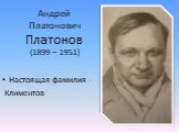Андрей Платонович Платонов (1899 – 1951). Настоящая фамилия - Климентов