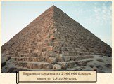 Пирамида сложена из 2 300 000 блоков весом от 2,5 до 30 тонн.