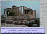 «Жемчужиной акрополя» называют небольшой храм Эрехтейон. Он посвящен Афине и Посейдону, которые мифические времена спорили за главенство над городом.