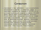 Символизм. (происходит от фр. symbolisme) - одно из крупнейших направлений в искусстве (в литературе, музыке и живописи), возникшее во Франции в 1870-80-х гг. и достигшее наибольшего развития на рубеже XIX и XX веков, прежде всего в самой Франции, Бельгии и России. Символисты радикально изменили не 