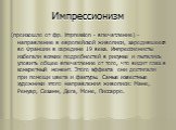 Импрессионизм. (произошло от фр. impression - впечатление) - направление в европейской живописи, зародившееся во Франции в середине 19 века. Импрессионисты избегали всяких подробностей в рисунке и пытались уловить общее впечатление от того, что видит глаз в конкретный момент. Этого эффекта они дости