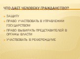 ЧТО ДАЕТ ЧЕЛОВЕКУ ГРАЖДАНСТВО? ЗАЩИТУ ПРАВО УЧАСТВОВАТЬ В УПРАВЛЕНИИ ГОСУДАРСТВОМ ПРАВО ВЫБИРАТЬ ПРЕДСТАВИТЕЛЕЙ В ОРГАНЫ ВЛАСТИ УЧАСТВОВАТЬ В РЕФЕРЕНДУМЕ