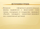 Источники права. Внешние официально-документальные формы выражения и закрепления норм права, исходящие от государства (правовой обычай, прецедент, нормативно-правовой акт, нормативный договор)