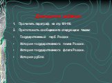 Домашнее задание: Прочитать параграф на стр 101-110. Приготовить сообщение по следующим темам: Государственный герб России История государственного гимна России. История государственного флага России. История рубля.