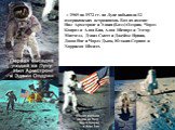 С 1969 по 1972 гг. на Луне побывали 12 американских астронавтов. Вот их имена: Нил Армстронг и Эдвин (Базз) Олдрин, Чарлз Конрад и Алан Бин, Алан Шепард и Эдгар Митчелл, Дэвид Скотт и Джеймс Ирвин, Джон Янг и Чарлз Дьюк, Юджин Сернан и Харрисон Шмидт.