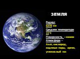 Радиус 6378 км Средняя температура 15°С Поверхность – камни Атмосфера – Азот, кислород, водяные пары, аргон, углекислый газ. ЗЕМЛЯ