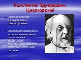 Константин Эдуардович Циолковский. Основоположник космонавтики и ракетостроения Обосновал возможность использования ракеты для полетов в космическое пространство, к другим планетам Солнечной системы.