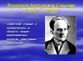 Фридрих Артурович Цандер (1887 – 1933). Советский ученый и изобретатель в области теории межпланетных полетов, реактивных двигателей.