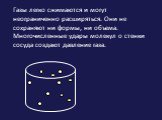 Газы легко сжимаются и могут неограниченно расширяться. Они не сохраняют ни формы, ни объема. Многочисленные удары молекул о стенки сосуда создают давление газа.