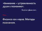 «Внимание – устремленность души к познанию». Платон «Диалоги». Тема. Физика как наука. Методы познания.