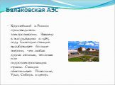 Балаковская АЭС. Крупнейший в России производитель электроэнергии. Введена в эксплуатацию в 1985 году. Ежегодно станция вырабатывает больше энергии, чем любая другая атомная, тепловая или гидроэлектростанция страны. Станция обеспечивает Поволжье, Урал, Сибирь и центр.