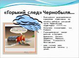 «Горький след» Чернобыля... Выпадение радиоактивных продуктов произошло во многих районах западной части Европейской территории СССР, на Кольском полуострове, на Кавказе. Радиоактивные дожди выпали в Австрии, Германии, Италии, Норвегии, Швеции, Польше, Румынии и Финляндии. 5000 случаев рака щитовидн