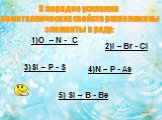 1)O – N - C 2)I – Br - Cl 3)Si – P - S 4)N – P - As 5) Si – B - Be. В порядке усиления неметаллических свойств расположены элементы в ряду: