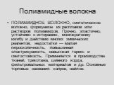 Полиамидные волокна. ПОЛИАМИДНОЕ ВОЛОКНО, синтетическое волокно, формуемое из расплавов или растворов полиамидов. Прочно, эластично, устойчиво к истиранию, многократному изгибу и действию многих химических реагентов; недостатки — малая гигроскопичность, повышенная электризуемость, невысокая термо- и