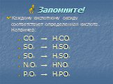Запомните! Каждому кислотному оксиду соответствует определенная кислота. Например: СО2	→	Н2СО3 SО2	→	H2SО3 SО3	→	Н2SО4 N2О5	→	HNO3 P2О5	→	H3PO4