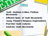 Titles. Youth Sections in Mass Political Movements Different Types of Youth Movements Young People’s Religious Organizations Post War Youth Cultures Adult-led Youth Movements