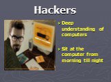 Hackers. Deep understanding of computers Sit at the computer from morning till night