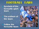 FOOTBALL FANS. Symbols of the favourite sport team The anthem of the team Follow the favourite team
