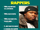 RAPPERS. Wear wide clothes Wear caps Wear metal chains Listen to rap ( or read rap)
