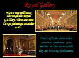 Royal Gallery. Next you will pass through the Royal Gallery. There are two large paintings on either side . Heads of State from other countries sometimes give speeches in this room while they are visiting Parliament.