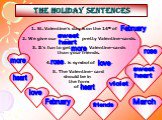 THE HOLIDAY SENTENCES. St. Valentine’s day is on the 14th of … . We give our … pretty Valentine-cards. It’s fun to get … Valentine-cards than your friends. 4. … is symbol of … . 5. The Valentine- card should be in the form of …. February sweet heart more rose love heart friends violet March