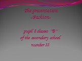 The presentation «Fashion». pupil 8 classes ''B'' of the secondary school number 33