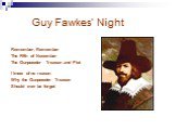 Guy Fawkes’ Night. Remember, Remember The Fifth of November The Gunpowder Treason and Plot I know of no reason Why the Gunpowder Treason Should ever be forgot