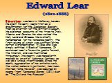 Edward Lear was born in Holloway, London. He spent his early years first as a draughtsman for the Zoological Society, then as an artist for the British Museum. He published accounts of his trips to Italy, Albania and Corsica. He also visited the Holy Land and Greece. He is chiefly remembered for his