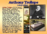 Anthony Trollope, a British novelist and civil servant, was born at Russell Square, London. Educated at Winchester College and Harrow School, he became a clerk in the Post Office in 1834 and was transferred to Ireland as post-office surveyor in 1841. Trollope wrote an astonishing number of novels, a