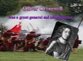 Oliver Cromwell was a great general and administrator.