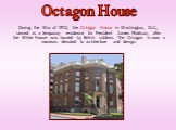 During the War of 1812, the Octagon House in Washington, D.C., served as a temporary residence for President James Madison, after the White House was burned by British soldiers. The Octagon is now a museum devoted to architecture and design. Octagon House